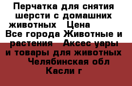 Перчатка для снятия шерсти с домашних животных › Цена ­ 100 - Все города Животные и растения » Аксесcуары и товары для животных   . Челябинская обл.,Касли г.